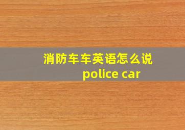 消防车车英语怎么说police car